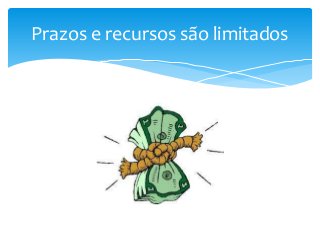 Prazos e recursos são limitados

 