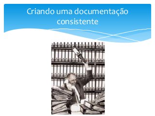 Criando uma documentação
consistente

 