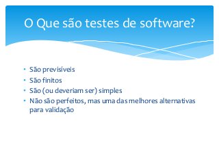 O Que são testes de software?

•
•
•
•

São previsíveis
São finitos
São (ou deveriam ser) simples
Não são perfeitos, mas uma das melhores alternativas
para validação

 