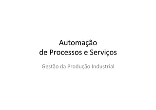 Automação))
de)Processos)e)Serviços)
Gestão)da)Produção)Industrial))
             )
 
