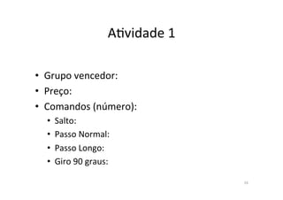 A?vidade)1)
)
• Grupo)vencedor:))
• Preço:))
• Comandos)(número):))
• Salto:))
• Passo)Normal:))
• Passo)Longo:))
• Giro)90)graus:)'
16)
)