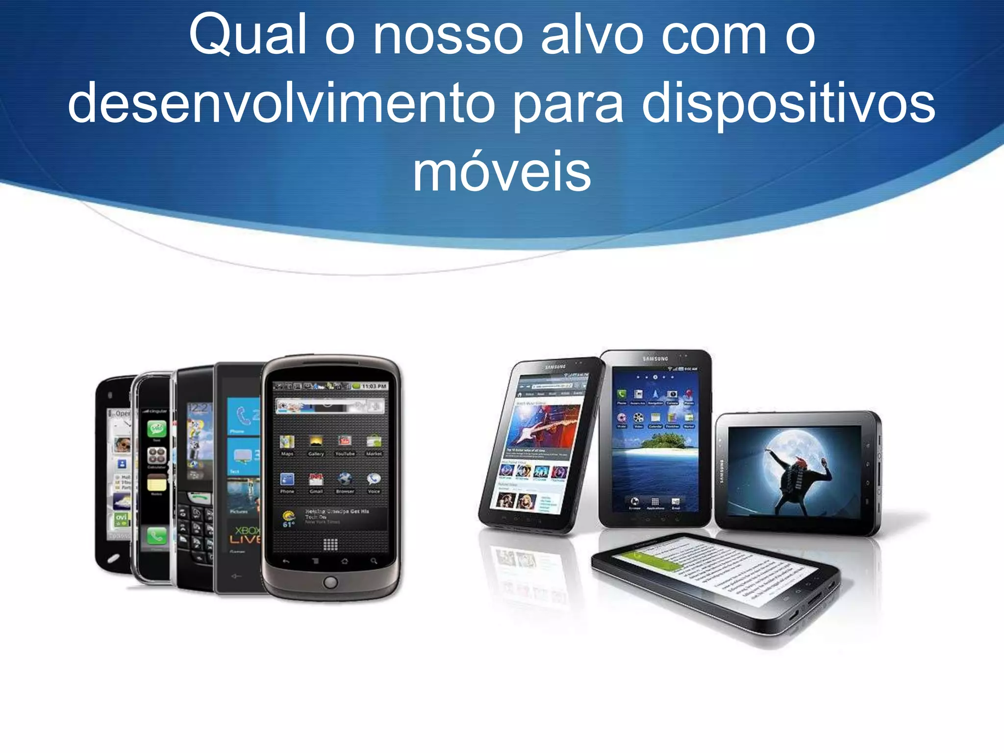 Qual o nosso alvo com o
desenvolvimento para dispositivos
            móveis
 