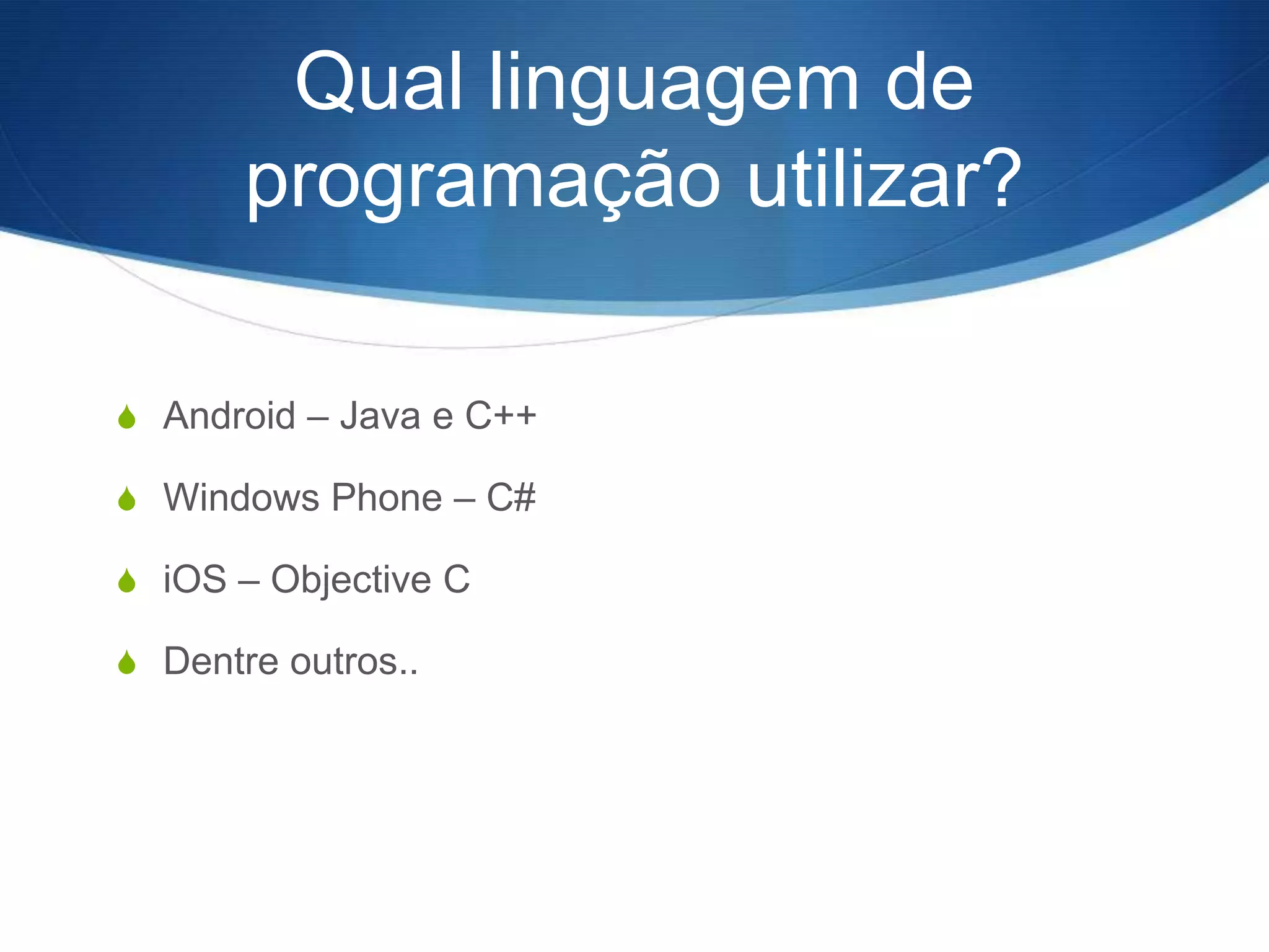 Qual linguagem de
       programação utilizar?

S Android – Java e C++

S Windows Phone – C#

S iOS – Objective C

S Dentre outros..
 