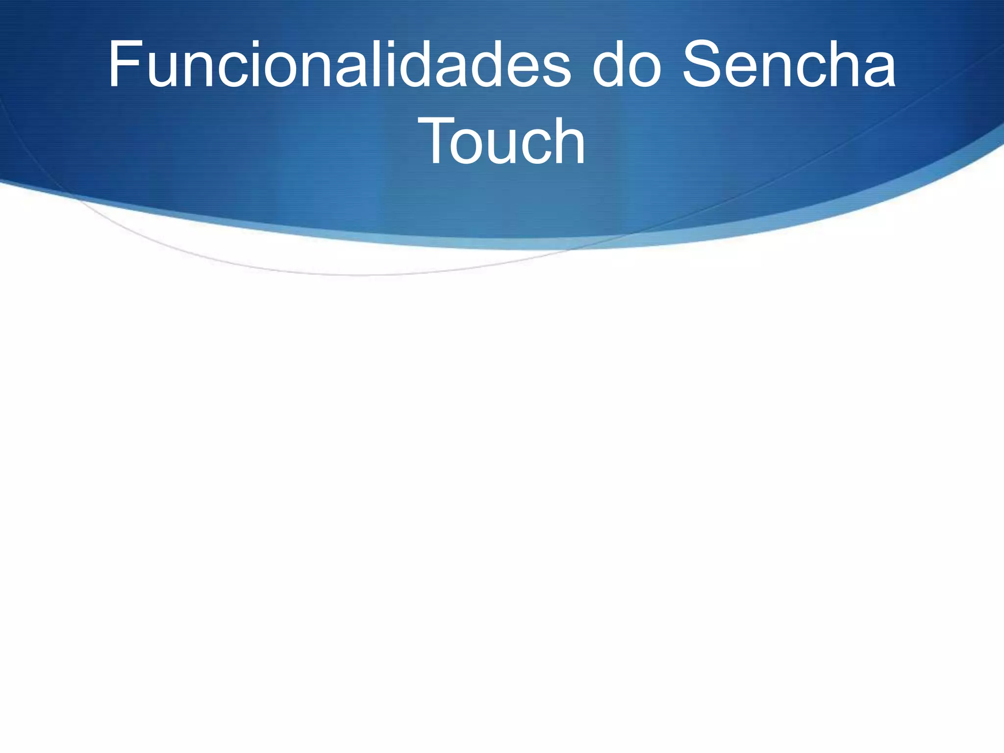 Funcionalidades do Sencha
           Touch
 