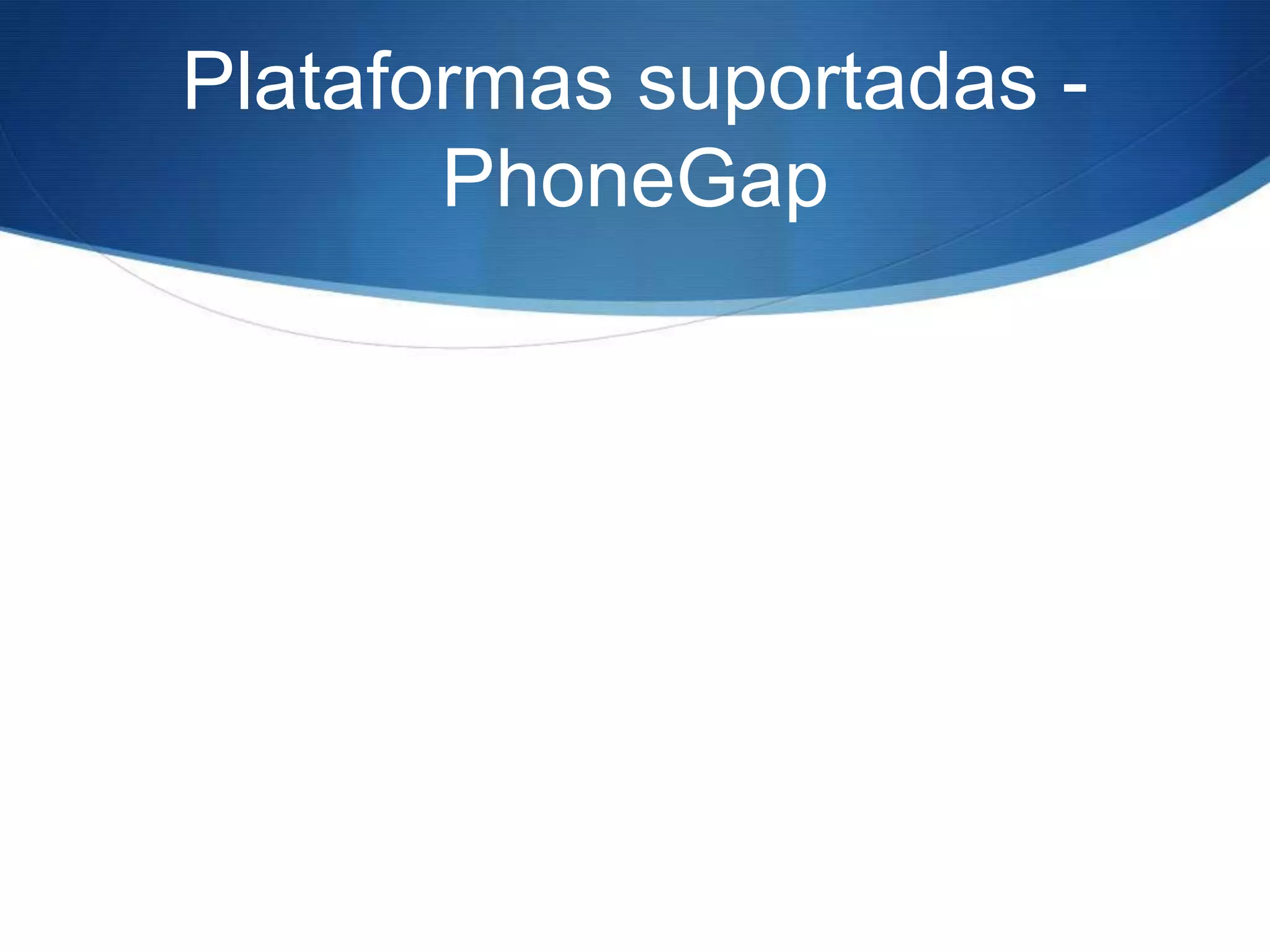Plataformas suportadas -
       PhoneGap
 