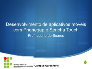 Desenvolvimento de aplicativos móveis
   com Phonegap e Sencha Touch
          Prof. Leonardo Soares




             Campus Garanhuns
                                   S
 