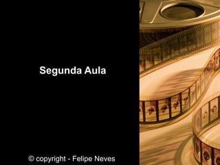 Segunda Aula
© copyright - Felipe Neves
 