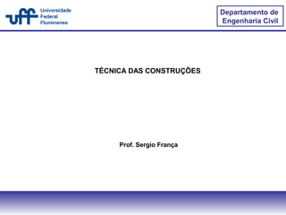 Prof. Sergio França
Departamento de
Engenharia Civil
TÉCNICA DAS CONSTRUÇÕES
 