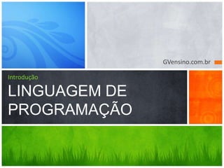 GVensino.com.br
Introdução
LINGUAGEM DE
PROGRAMAÇÃO
 