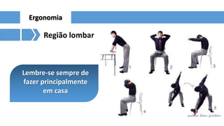 Ergonomia

Região lombar

Lembre-se sempre de
fazer principalmente
em casa

 