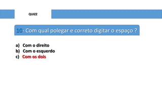 QUIZZ

10- Com qual polegar e correto digitar o espaço ?
a) Com o direito
b) Com o esquerdo
c) Com os dois

 