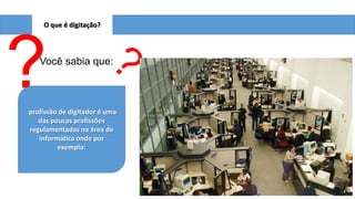 O que é digitação?

?

Você sabia que:

profissão de digitador é uma
das poucas profissões
regulamentadas na área de
informática onde por
exemplo:

 