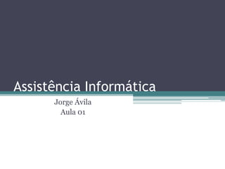 Assistência Informática
Jorge Ávila
Aula 01

 