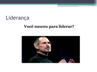 Liderança
Você nasceu para liderar?

 