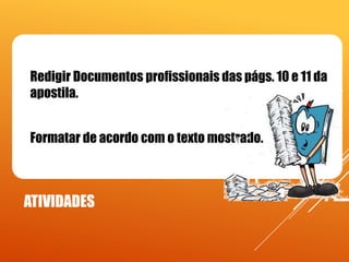  Redigir Documentos profissionais das págs. 10 e 11 da

apostila.
 Formatar de acordo com o texto mostrado.

ATIVIDADES

 