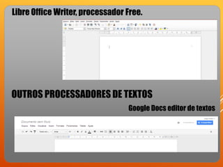 Libre Office Writer, processador Free.

OUTROS PROCESSADORES DE TEXTOS
Google Docs editor de textos

 