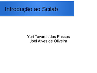 Introdução ao Scilab
Yuri Tavares dos Passos
Joel Alves de Oliveira
 