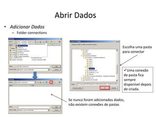 Abrir Dados
• Adicionar Dados
– Folder connections
Se nunca foram adicionados dados,
não existem conexões de pastas
Escolha uma pasta
para conectar
Uma conexão
de pasta fica
sempre
disponível depois
de criada.
 