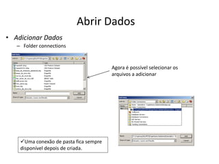 Abrir Dados
• Adicionar Dados
– Folder connections
Agora é possível selecionar os
arquivos a adicionar
Uma conexão de pasta fica sempre
disponível depois de criada.
 