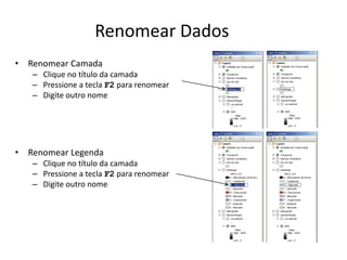 Renomear Dados
• Renomear Camada
– Clique no título da camada
– Pressione a tecla F2 para renomear
– Digite outro nome
• Renomear Legenda
– Clique no título da camada
– Pressione a tecla F2 para renomear
– Digite outro nome
 