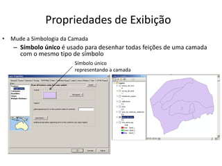 Propriedades de Exibição
• Mude a Simbologia da Camada
– Símbolo único é usado para desenhar todas feições de uma camada
com o mesmo tipo de símbolo
Símbolo único
representando a camada
 