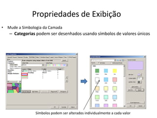 Propriedades de Exibição
• Mude a Simbologia da Camada
– Categorias podem ser desenhados usando símbolos de valores únicos
Símbolos podem ser alterados individualmente a cada valor
 