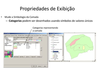 Propriedades de Exibição
• Mude a Simbologia da Camada
– Categorias podem ser desenhados usando símbolos de valores únicos
Categorias representando
a camada
 