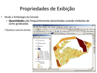 Propriedades de Exibição
• Mude a Simbologia da Camada
– Quantidades são frequentemente desenhadas usando símbolos de
cores graduadas
Quebras naturais (Jenks)
 