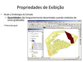 Propriedades de Exibição
• Mude a Simbologia da Camada
– Quantidades são frequentemente desenhadas usando símbolos de
cores graduadas
Intervalo igual
 
