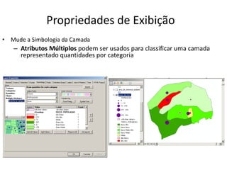 Propriedades de Exibição
• Mude a Simbologia da Camada
– Atributos Múltiplos podem ser usados para classificar uma camada
representado quantidades por categoria
 