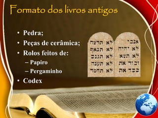 Formato dos livros antigos
• Pedra;
• Peças de cerâmica;
• Rolos feitos de:
– Papiro
– Pergaminho
• Codex
 