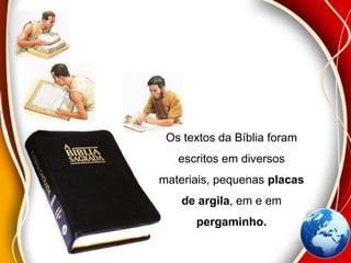 Os textos da Bíblia foram
escritos em diversos
materiais, pequenas placas
de argila, em e em
pergaminho.
 