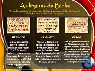As línguas da Bíblia
As mudanças culturais dos povos bíblicos produziu escritos originais em
diferentes línguas dominantes na época
 