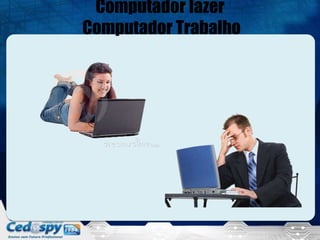 Computador lazer
Computador Trabalho
 