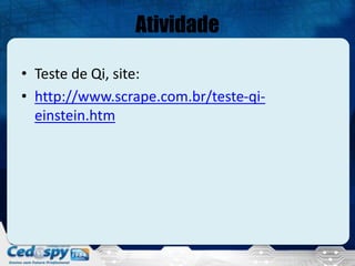 Atividade
• Teste de Qi, site:
• http://www.scrape.com.br/teste-qi-
einstein.htm
 