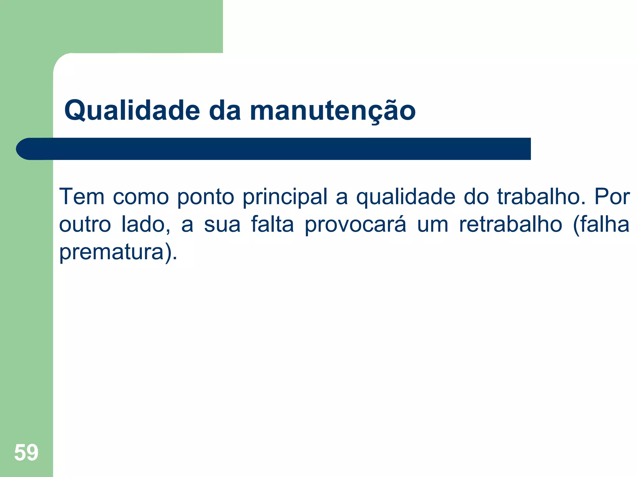 59
Qualidade da manutenção
Tem como ponto principal a qualidade do trabalho. Por
outro lado, a sua falta provocará um retrabalho (falha
prematura).
 