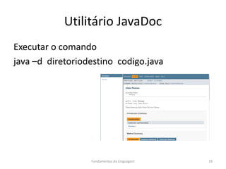 Utilitário JavaDoc
Executar o comando
java –d diretoriodestino codigo.java
Fundamentos da Linguagem 19
 
