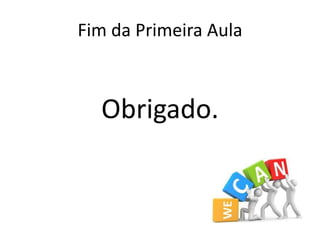 Fim da Primeira Aula
Obrigado.
 
