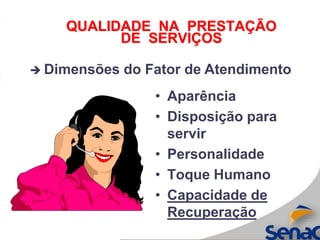 QUALIDADE NA PRESTAÇÃO
DE SERVIÇOS
• Aparência
• Disposição para
servir
• Personalidade
• Toque Humano
• Capacidade de
Recuperação
 Dimensões do Fator de Atendimento
 