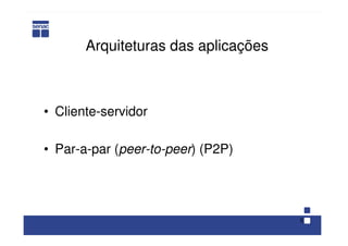 5
Arquiteturas das aplicações
• Cliente-servidor
• Par-a-par (peer-to-peer) (P2P)
 