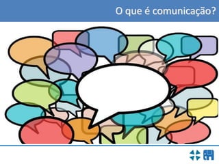 O que é comunicação?
 