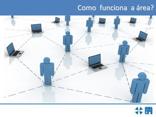 Como funciona a área?
 