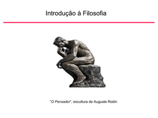 Introdução à Filosofia
“O Pensador”, escultura de Auguste Rodin
 