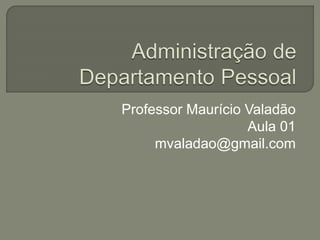 Professor Maurício Valadão
Aula 01
mvaladao@gmail.com
 