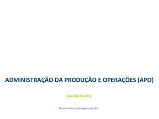 ADMINISTRAÇÃO DA PRODUÇÃO E OPERAÇÕES (APO)
EAD (AULA 01)
Rio de Janeiro, 01 de Agosto de 2011
 