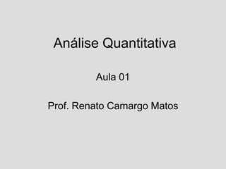 Análise Quantitativa
Aula 01
Prof. Renato Camargo Matos
 