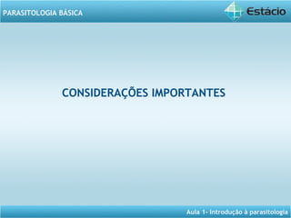 Aula 1- Introdução à parasitologia
PARASITOLOGIA BÁSICA
CONSIDERAÇÕES IMPORTANTES
 