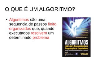 O QUE É UM ALGORITMO?
● Algoritimos são uma
sequencia de passos finitos e
organizados que, quando
executados resolvem um
determinado problema
 