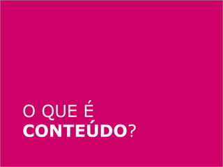 O QUE É
CONTEÚDO?
 