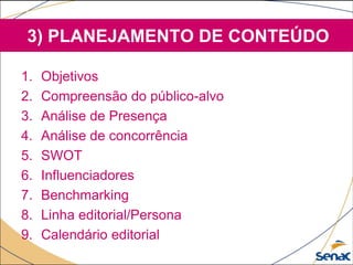 3) PLANEJAMENTO DE CONTEÚDO
1. Objetivos
2. Compreensão do público-alvo
3. Análise de Presença
4. Análise de concorrência
5. SWOT
6. Influenciadores
7. Benchmarking
8. Linha editorial/Persona
9. Calendário editorial
 